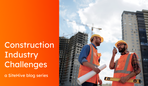 SiteHive Construction Industry Challenges Blog Series